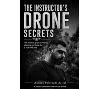 The Instructor’s Drone Secrets: The Practical Guide to Thinking, Planning and Flying Like a True UAS Pilot