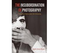 The Insubordination of Photography: Documentary Practices Under Chile's Dictatorship (Reframing Media, Technology, and Culture in Latin/o America)