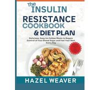 The Insulin Resistance Cookbook and Diet Plan: Delicious, Easy-to-Follow Meals to Regain Control of Your Blood Sugar and Feel Good Every Day