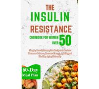 THE INSULIN RESISTANCE COOKBOOK FOR WOMEN OVER 50: Simple, Low-Inflammation Recipes to Restore Hormone Balance, Increase Energy, and Support Healthy Aging Naturally