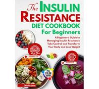 THE INSULIN RESISTANCE DIET COOKBOOK FOR BEGINNERS: A Beginner's Guide to Managing Insulin Resistance Take Control and Transform Your Body and Lose Weight