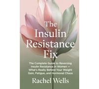 The Insulin Resistance Fix: The Complete Guide to Reversing Insulin Resistance in Women - What's Really Behind Your Weight Gain, Fatigue, and Hormonal Chaos