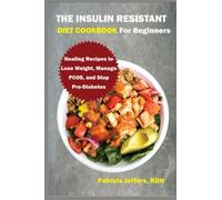THE INSULIN RESISTANT DIET COOKBOOK FOR BEGINNERS: Healing Recipes to Lose Weight, Manage PCOS, and Stop Pre-Diabetes