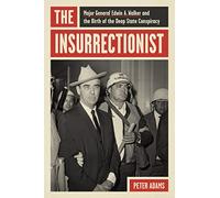The Insurrectionist: Major General Edwin A. Walker and the Birth of the Deep State Conspiracy