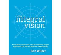The Integral Vision: A Very Short Introduction to the Revolutionary Integral Approach to Life, God, the Universe, and Everything by Ken Wilber (2007-08-14)