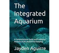 The Integrated Aquarium: A Comprehensive Guide and Ecological Analysis of Bio-Active Fish Keeping (Fish keeping guru)
