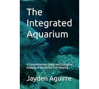 The Integrated Aquarium: A Comprehensive Guide and Ecological Analysis of Bio-Active Fish Keeping (Fish keeping guru)