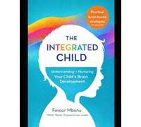 THE INTEGRATED CHILD: Understanding and Nurturing Your Child’s Brain Development