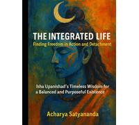 The Integrated Life: Finding Freedom in Action and Detachment: Isha Upanishad's Timeless Wisdom for a Balanced and Purposeful Existence (Wisdom's Quantum Leap: The Upanishadic Accelerators)