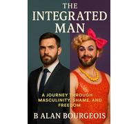 The Integrated Man: A Journey Through Masculinity, Shame, and Freedom
