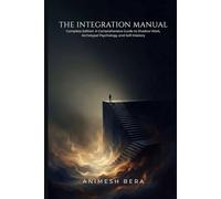 The Integration Manual: Complete Edition: A Comprehensive Guide to Shadow Work, Archetypal Psychology, and Self-Mastery
