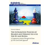 The Integration Policies of Belarus and Ukraine vis-à-vis the EU and Russia: A Comparative Case Study Through the Prism of a Two-Level Game Approach (Soviet and Post-Soviet Politics and Society)