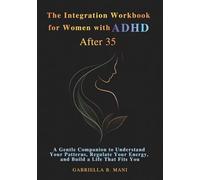 The Integration Workbook for Women with ADHD After 35: A Gentle Companion to Understand Your Patterns, Regulate Your Energy, and Build a Life That Fits You