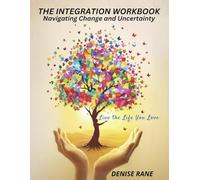 The Integration Workbook: Navigating Change and Uncertainty: Live the Life You Love