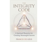 The Integrity Code: A Spiritual Blueprint for Creating Meaningful Success