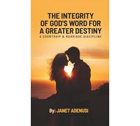 The Integrity of God’s Word for a Greater Destiny: A Courtship & Marriage Discipline Manual for Successful Daily Living