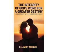 The Integrity of God's Word for a Greater Destiny: A Courtship & Marriage Discipline Manual for Successful Daily Living