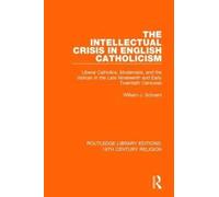 The Intellectual Crisis in English Catholicism : Liberal Catholics, Modernists, and the Vatican in the Late Nineteenth and Early Twentieth Centuries
