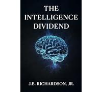 The Intelligence Dividend: How Autonomous Systems Redefined Trust, Value, and Global Infrastructure (The Truth Series)