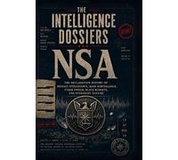 THE INTELLIGENCE DOSSIERS: NSA: The Listening Machine The Declassified History of Signals Intelligence, Mass Surveillance, Cyber Power, Black Budgets, and Oversight Failure