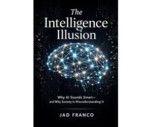 The Intelligence Illusion: Why AI Sounds Smart and Why Society Is Misunderstanding It