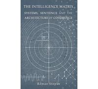 The Intelligence Matrix: Systems, Sentience & The Architecture of Coherence (Exploring The Simulation)
