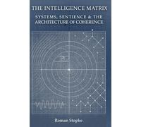 The Intelligence Matrix: Systems, Sentience & The Architecture of Coherence (Simulation Theory)