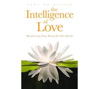 The Intelligence of Love: Manifesting Your Being In This World