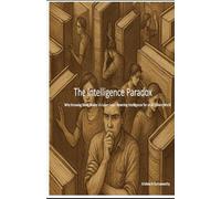 The Intelligence Paradox: Why Knowing More Makes Us Learn Less- Rewiring Intelligence for an AI-Driven World (The Cognitive Renaissance Series - Rewiring Intelligence for an AI-Driven World)