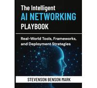 The Intelligent AI NETWORKING PLAYBOOK: Real-World Tools, Frameworks, and Deployment Strategies (Mastering Dimensions of Artificial intelligence)
