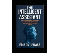 THE INTELLIGENT ASSISTANT: How Virtual Assistants, Automation, and AI Are Rewriting Work, Power, and Productivity in the 21st Century (The Assistant Revolution)