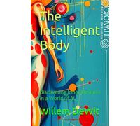 The Intelligent Body: Discovering Inner Wisdom in a World of AI (The Cultural Matrix: Navigating Identity in the Age of AI)