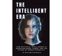 THE INTELLIGENT ERA: How Artificial Intelligence Is Reshaping Work, Power, and the Future of Human Capability