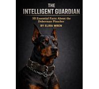 The Intelligent Guardian: 10 Essential Facts About the Doberman Pinscher (Mans Best Friend)