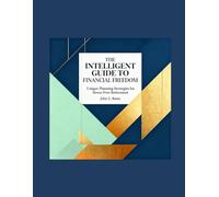 THE INTELLIGENT GUIDE TO FINANCIAL FREEDOM: Unique Planning Strategies for Stress-Free Retirement