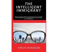 The Intelligent Immigrant: How a person achieves the life goal by immigration - A global guide with real life examples
