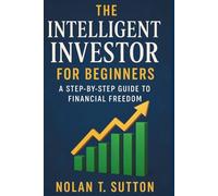 THE INTELLIGENT INVESTOR FOR BEGINNERS: A Step-by-Step Guide to Financial Freedom