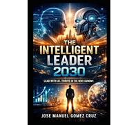 THE INTELLIGENT LEADER 2030: LEAD WITH AI. THRIVE IN THE NEW ECONOMY: 2 (The AI Business Intelligence Series)