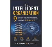 The Intelligent Organization: 9 Strategic Shifts Transforming Strategy, Work, and Competitive Advantage in the Age of AI (The Intelligent Transformation Series)