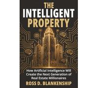 The Intelligent Property: How Artificial Intelligence Will Create the Next Generation of Real Estate Millionaires (The Intelligent Ownership Trilogy)