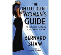 The Intelligent Woman's Guide: To Socialism, Capitalism, Sovietism and Fascism (Alma Classics): Bernard Shaw