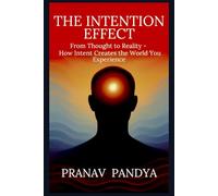 THE INTENTION EFFECT: From Thought to Reality - How Intent Creates the World You Experience
