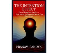 THE INTENTION EFFECT: From Thought to Reality - How Intent Creates the World You Experience