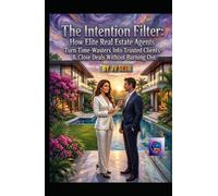 "The Intention Filter: How Elite Real Estate Agents Turn Time-Wasters Into Trusted Clients-and Close Deals Without Burning Out" (Hard Life Problems Worth Solving)
