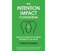 The Intention Impact Conundrum: Practical ways to achieve the impact you want