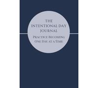The Intentional Day Journal: Practice Becoming - One Day at a Time
