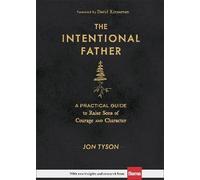 The Intentional Father - A Practical Guide to Raise Sons of Courage and Character