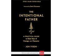 The Intentional Father - A Practical Guide to Raise Sons of Courage and Character