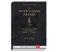 The Intentional Father - A Practical Guide to Raise Sons of Courage and Character