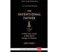 The Intentional Father A Practical Guide to Raise Sons of Courage and Character